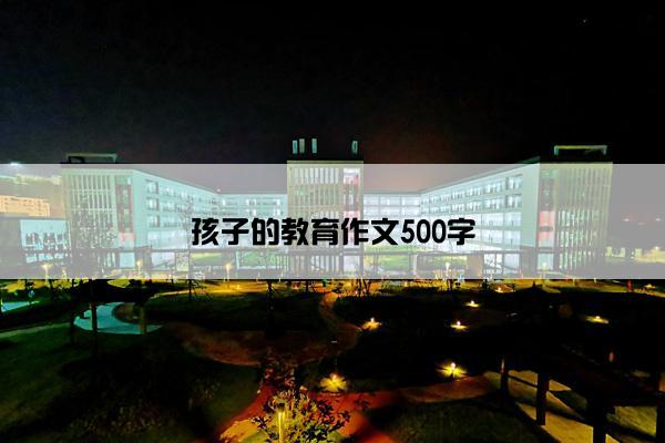 孩子的教育作文500字