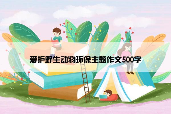 爱护野生动物环保主题作文500字