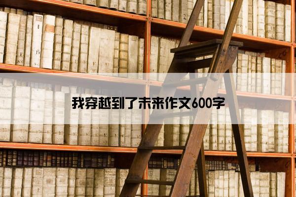 我穿越到了未来作文600字