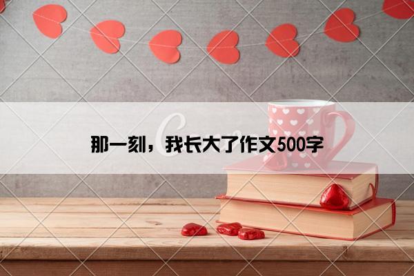 那一刻，我长大了作文500字