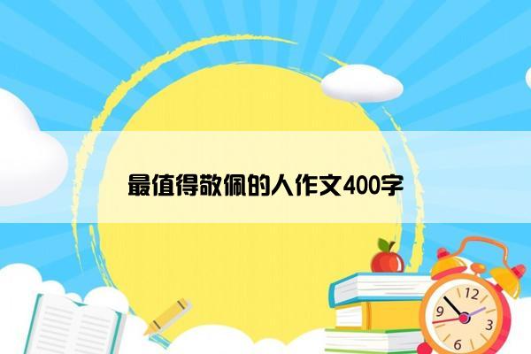 最值得敬佩的人作文400字