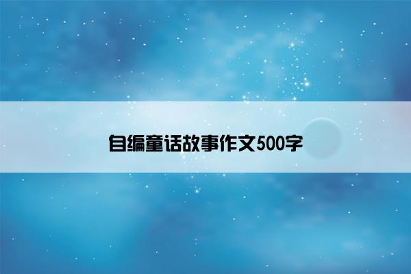 自编童话故事作文500字