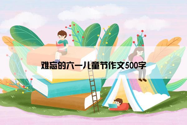 难忘的六一儿童节作文500字