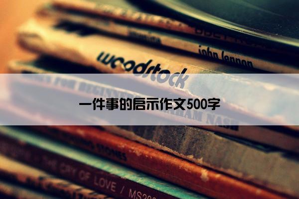 一件事的启示作文500字