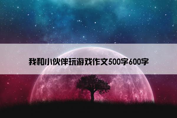 我和小伙伴玩游戏作文500字600字