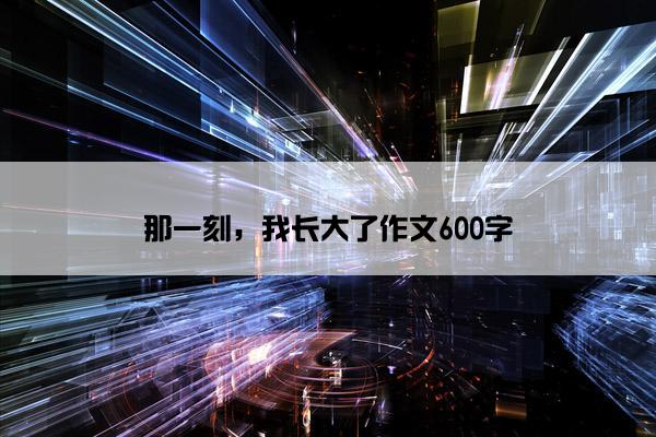 那一刻，我长大了作文600字