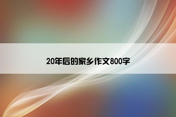 20年后的家乡作文800字