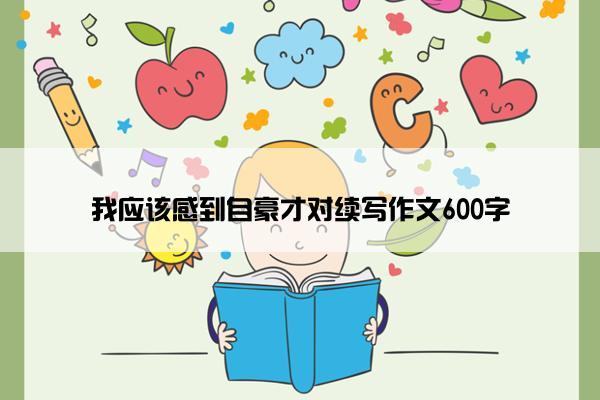 我应该感到自豪才对续写作文600字