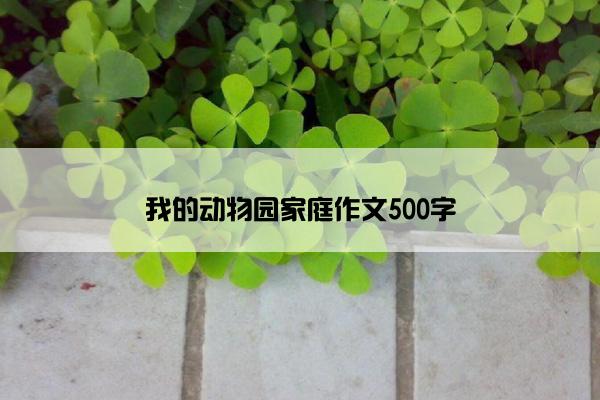 我的动物园家庭作文500字