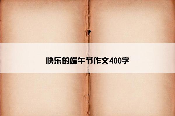 快乐的端午节作文400字