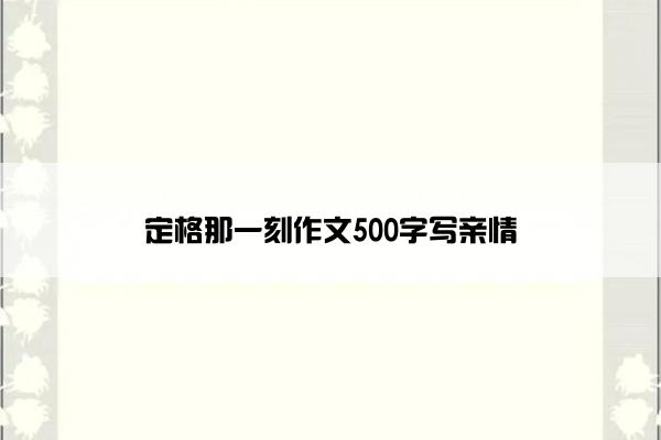 定格那一刻作文500字写亲情