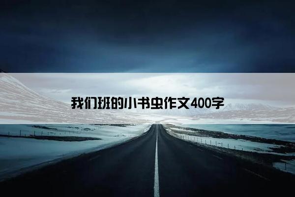我们班的小书虫作文400字