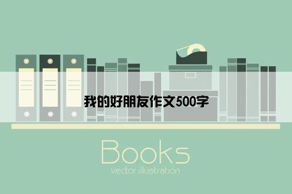 我的好朋友作文500字
