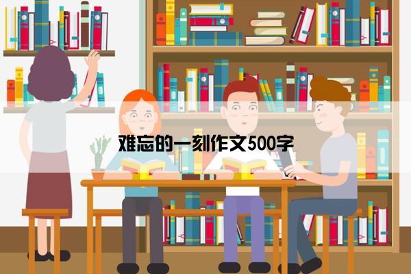 难忘的一刻作文500字
