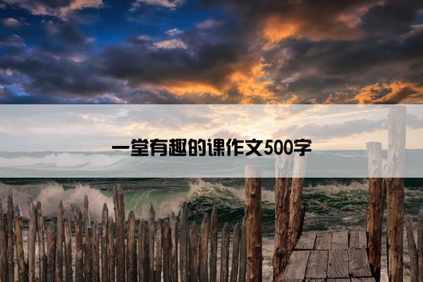 一堂有趣的课作文500字
