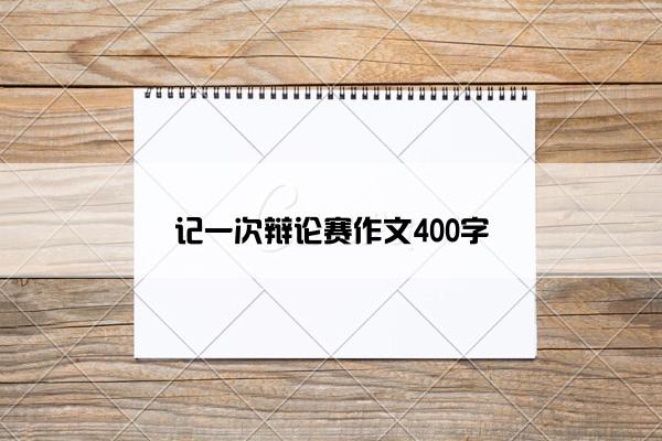 记一次辩论赛作文400字