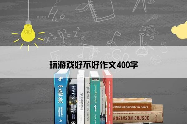 玩游戏好不好作文400字