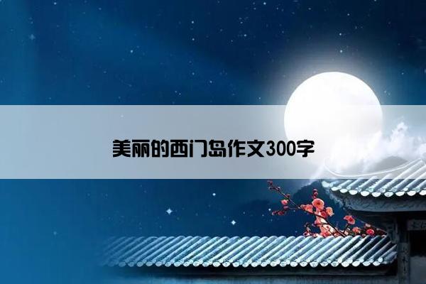 美丽的西门岛作文300字