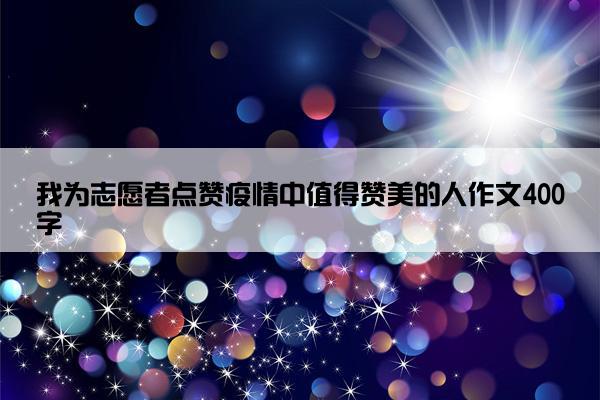 我为志愿者点赞疫情中值得赞美的人作文400字