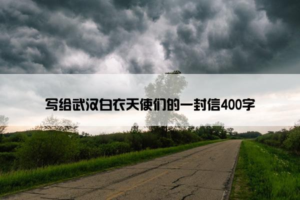 写给武汉白衣天使们的一封信400字