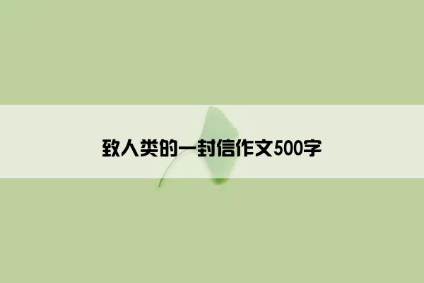 致人类的一封信作文500字