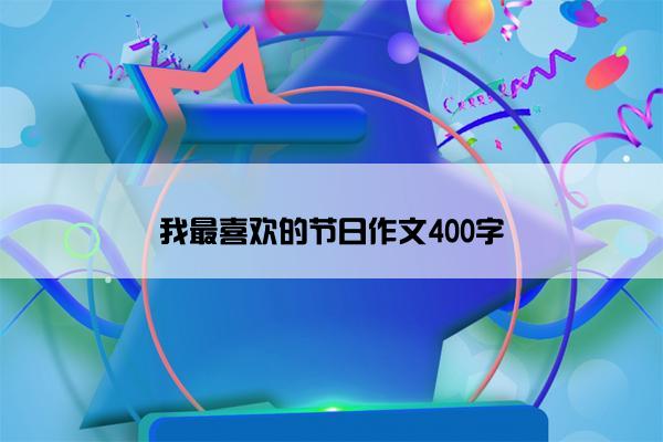 我最喜欢的节日作文400字