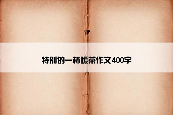 特别的一杯暖茶作文400字