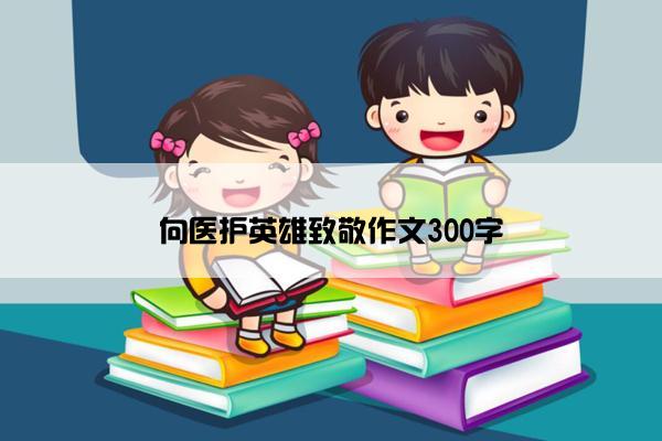 向医护英雄致敬作文300字
