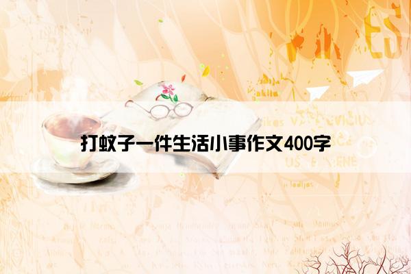 打蚊子一件生活小事作文400字