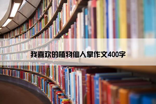 我喜欢的植物仙人掌作文400字