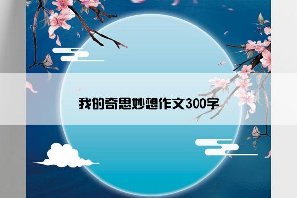 我的奇思妙想作文300字