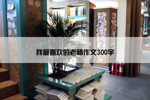 我最喜欢的老师作文300字