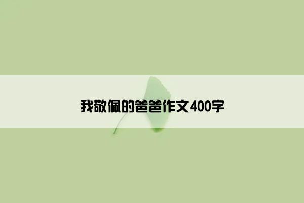 我敬佩的爸爸作文400字