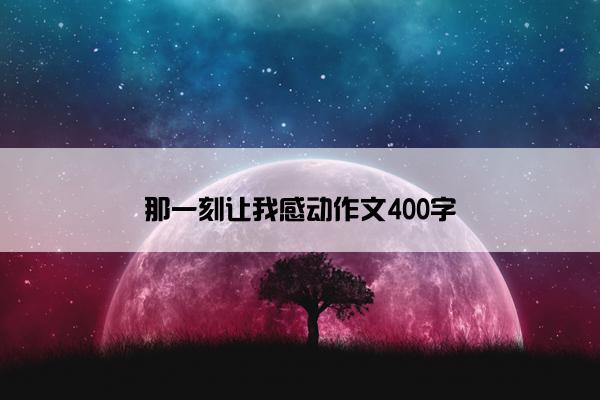那一刻让我感动作文400字