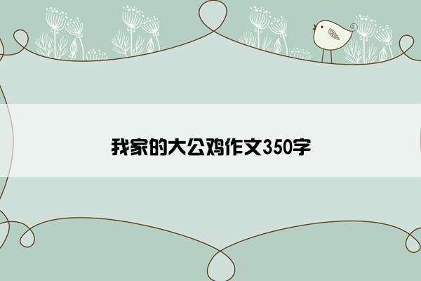 我家的大公鸡作文350字