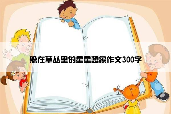 躲在草丛里的星星想象作文300字