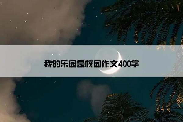 我的乐园是校园作文400字