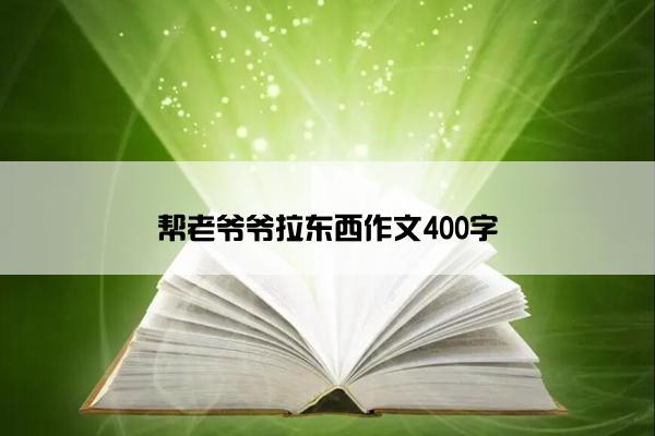帮老爷爷拉东西作文400字