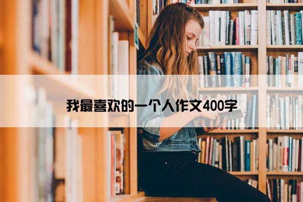 我最喜欢的一个人作文400字