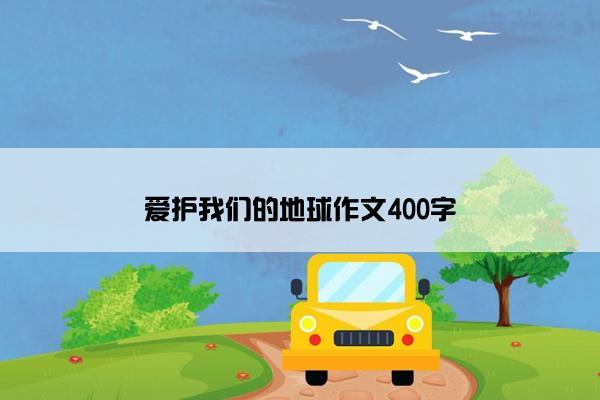 爱护我们的地球作文400字