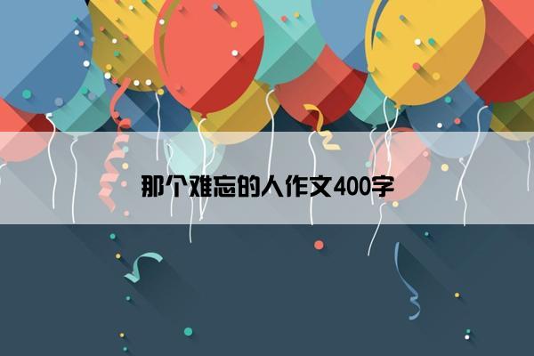那个难忘的人作文400字