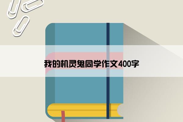 我的机灵鬼同学作文400字