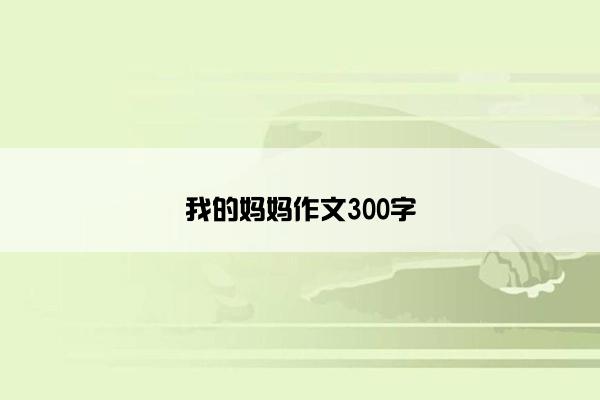 我的妈妈作文300字