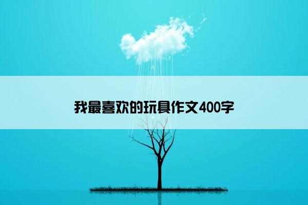 我最喜欢的玩具作文400字