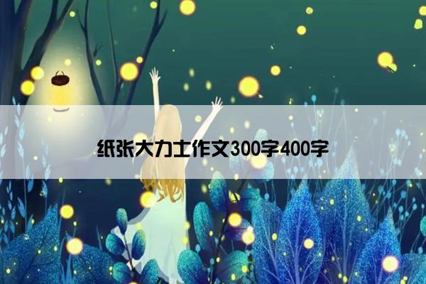 纸张大力士作文300字400字