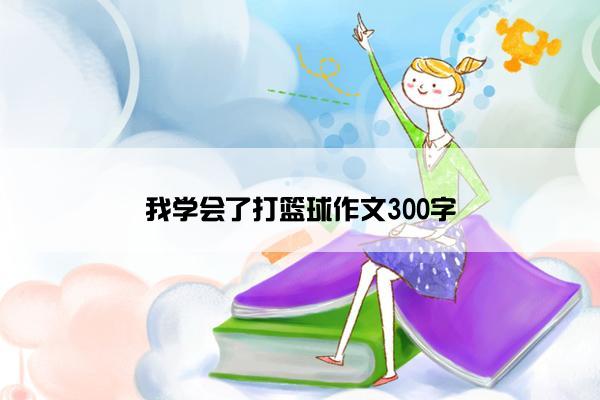 我学会了打篮球作文300字