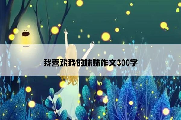 我喜欢我的妹妹作文300字