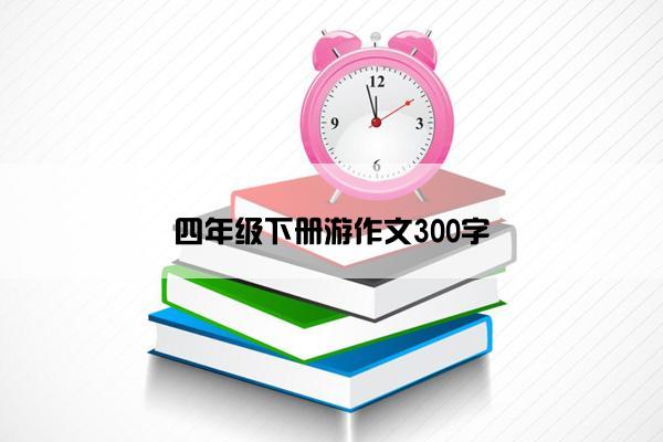 四年级下册游作文300字