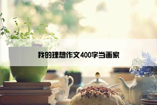 我的理想作文400字当画家