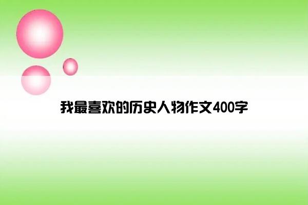 我最喜欢的历史人物作文400字